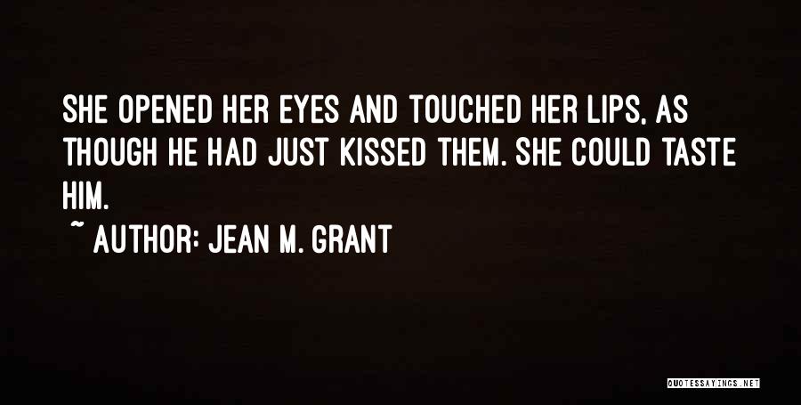 Jean M. Grant Quotes: She Opened Her Eyes And Touched Her Lips, As Though He Had Just Kissed Them. She Could Taste Him.