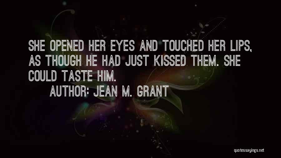 Jean M. Grant Quotes: She Opened Her Eyes And Touched Her Lips, As Though He Had Just Kissed Them. She Could Taste Him.