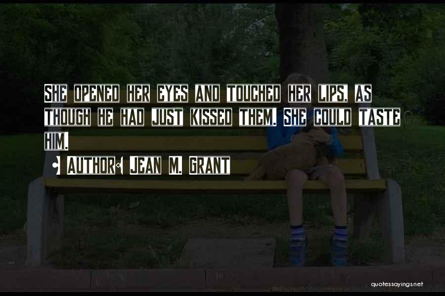 Jean M. Grant Quotes: She Opened Her Eyes And Touched Her Lips, As Though He Had Just Kissed Them. She Could Taste Him.