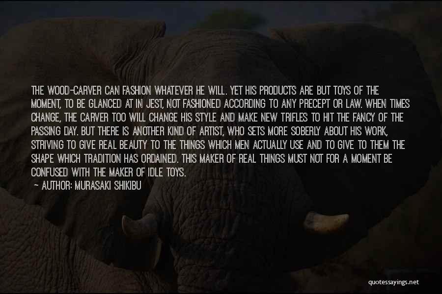 Murasaki Shikibu Quotes: The Wood-carver Can Fashion Whatever He Will. Yet His Products Are But Toys Of The Moment, To Be Glanced At