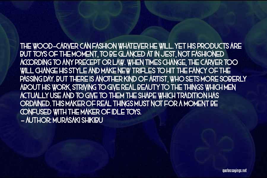 Murasaki Shikibu Quotes: The Wood-carver Can Fashion Whatever He Will. Yet His Products Are But Toys Of The Moment, To Be Glanced At