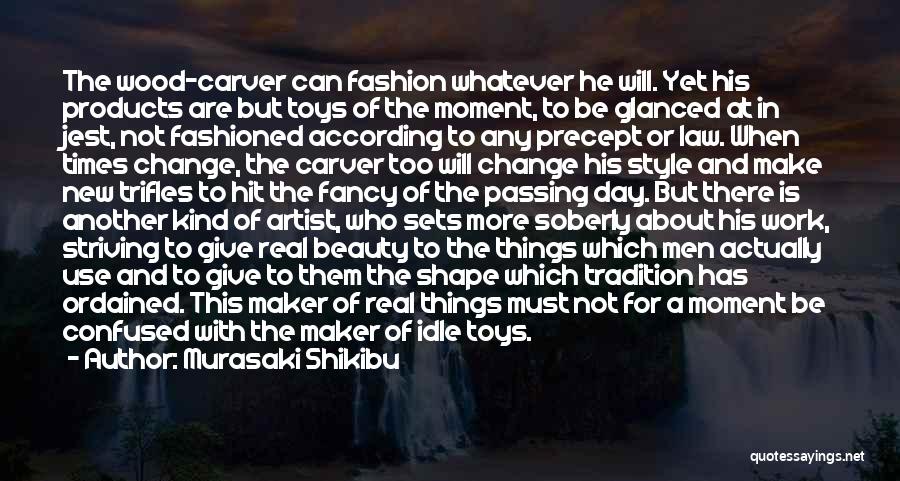 Murasaki Shikibu Quotes: The Wood-carver Can Fashion Whatever He Will. Yet His Products Are But Toys Of The Moment, To Be Glanced At