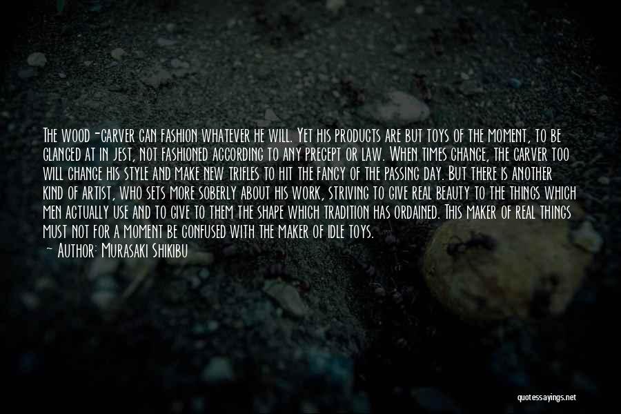 Murasaki Shikibu Quotes: The Wood-carver Can Fashion Whatever He Will. Yet His Products Are But Toys Of The Moment, To Be Glanced At