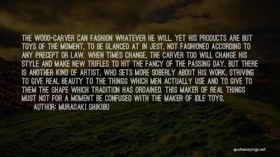 Murasaki Shikibu Quotes: The Wood-carver Can Fashion Whatever He Will. Yet His Products Are But Toys Of The Moment, To Be Glanced At