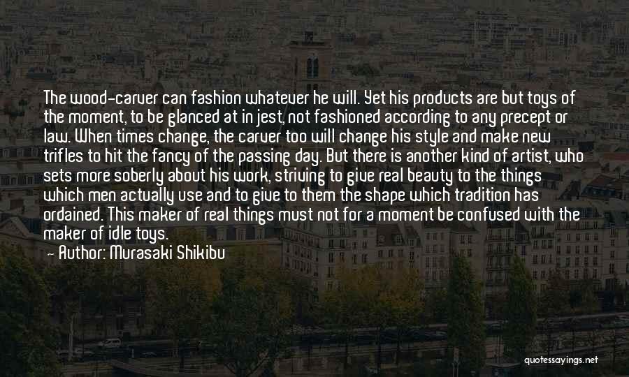 Murasaki Shikibu Quotes: The Wood-carver Can Fashion Whatever He Will. Yet His Products Are But Toys Of The Moment, To Be Glanced At