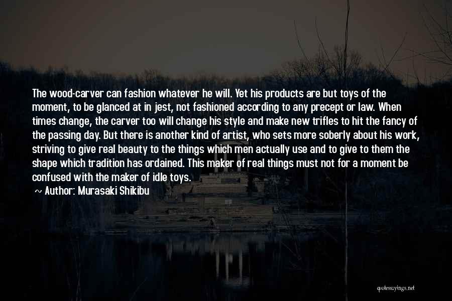 Murasaki Shikibu Quotes: The Wood-carver Can Fashion Whatever He Will. Yet His Products Are But Toys Of The Moment, To Be Glanced At