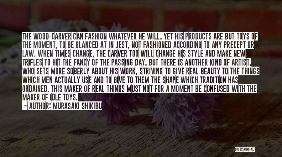 Murasaki Shikibu Quotes: The Wood-carver Can Fashion Whatever He Will. Yet His Products Are But Toys Of The Moment, To Be Glanced At