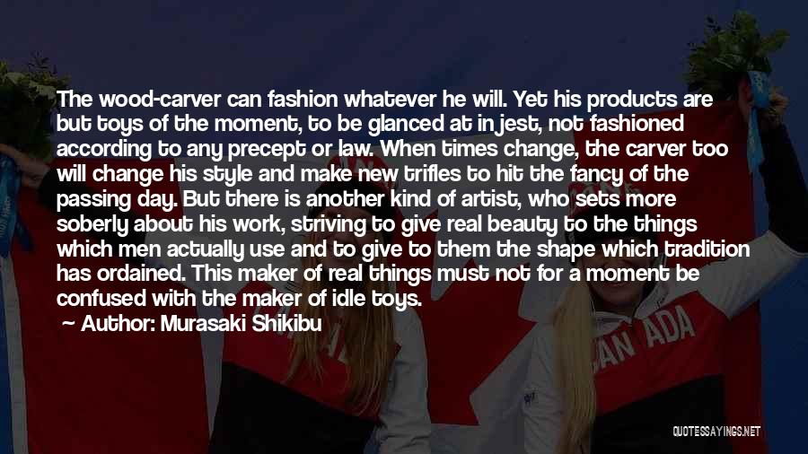 Murasaki Shikibu Quotes: The Wood-carver Can Fashion Whatever He Will. Yet His Products Are But Toys Of The Moment, To Be Glanced At