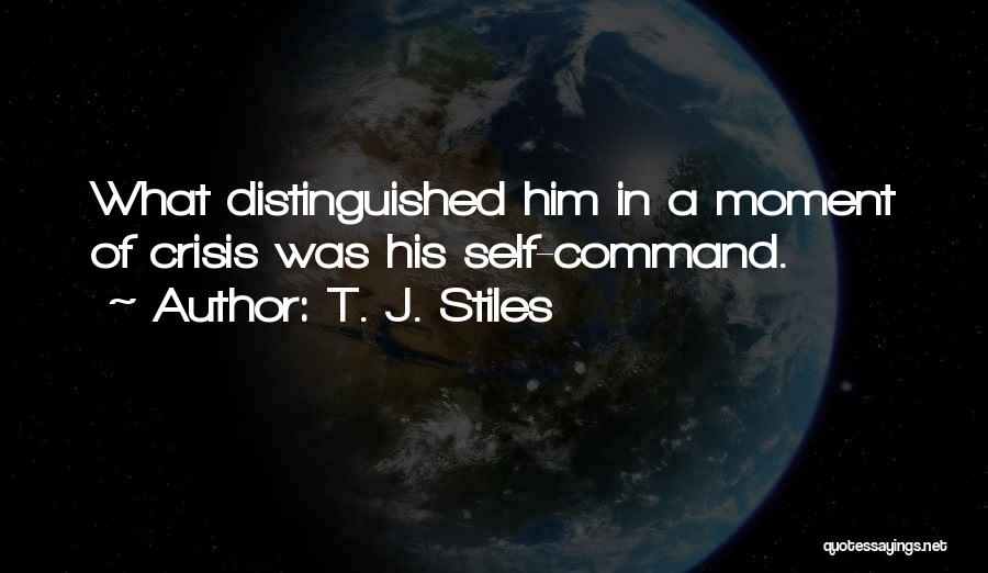T. J. Stiles Quotes: What Distinguished Him In A Moment Of Crisis Was His Self-command.