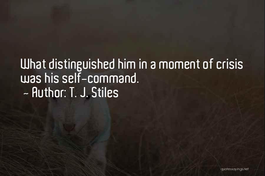 T. J. Stiles Quotes: What Distinguished Him In A Moment Of Crisis Was His Self-command.