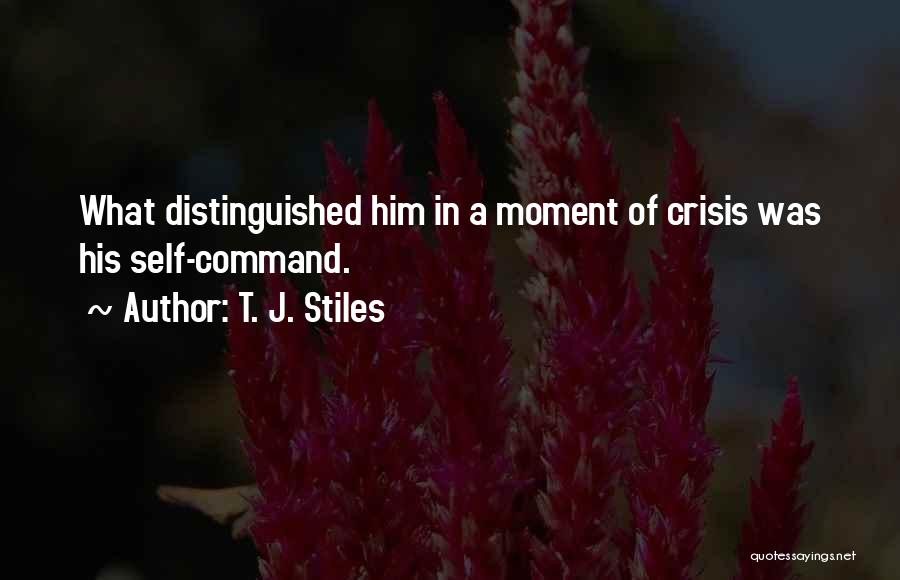 T. J. Stiles Quotes: What Distinguished Him In A Moment Of Crisis Was His Self-command.