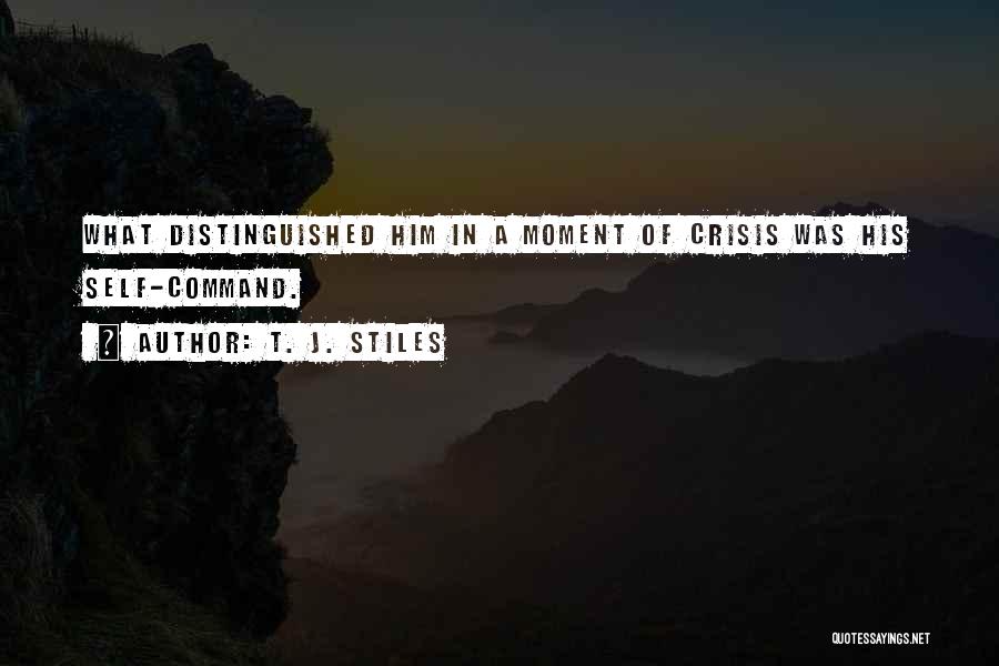 T. J. Stiles Quotes: What Distinguished Him In A Moment Of Crisis Was His Self-command.