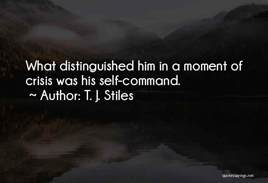 T. J. Stiles Quotes: What Distinguished Him In A Moment Of Crisis Was His Self-command.