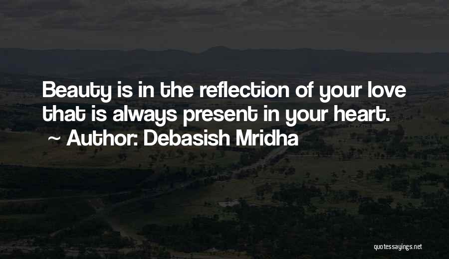 Debasish Mridha Quotes: Beauty Is In The Reflection Of Your Love That Is Always Present In Your Heart.