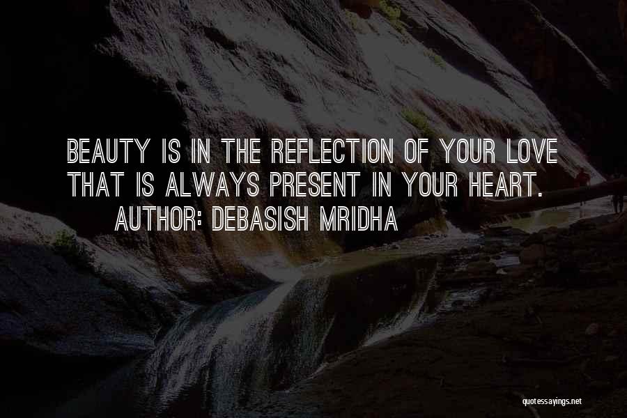 Debasish Mridha Quotes: Beauty Is In The Reflection Of Your Love That Is Always Present In Your Heart.