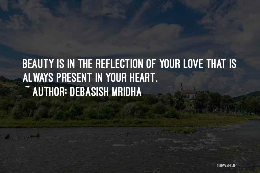 Debasish Mridha Quotes: Beauty Is In The Reflection Of Your Love That Is Always Present In Your Heart.