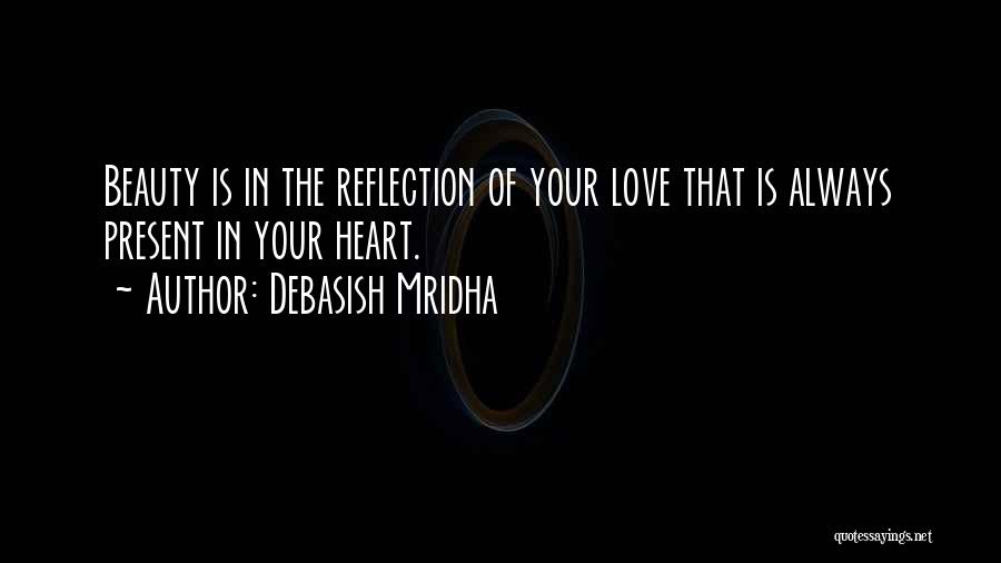 Debasish Mridha Quotes: Beauty Is In The Reflection Of Your Love That Is Always Present In Your Heart.