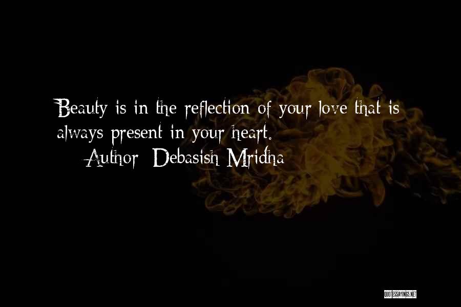 Debasish Mridha Quotes: Beauty Is In The Reflection Of Your Love That Is Always Present In Your Heart.