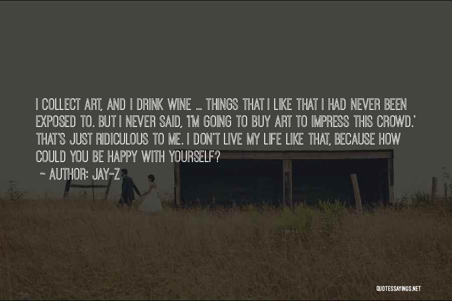 Jay-Z Quotes: I Collect Art, And I Drink Wine ... Things That I Like That I Had Never Been Exposed To. But