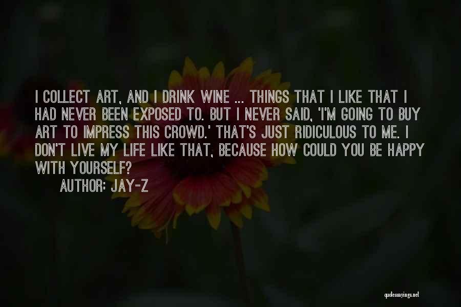 Jay-Z Quotes: I Collect Art, And I Drink Wine ... Things That I Like That I Had Never Been Exposed To. But