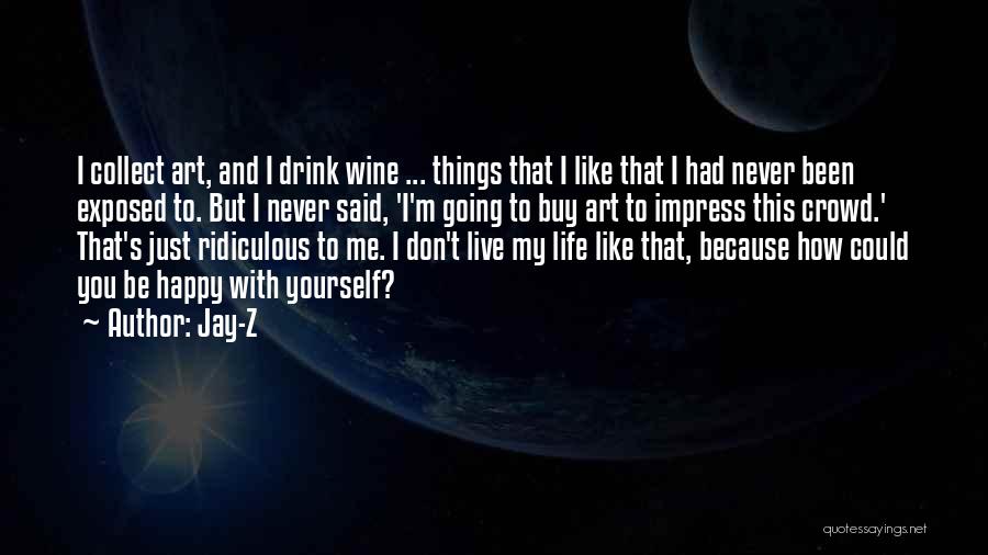 Jay-Z Quotes: I Collect Art, And I Drink Wine ... Things That I Like That I Had Never Been Exposed To. But