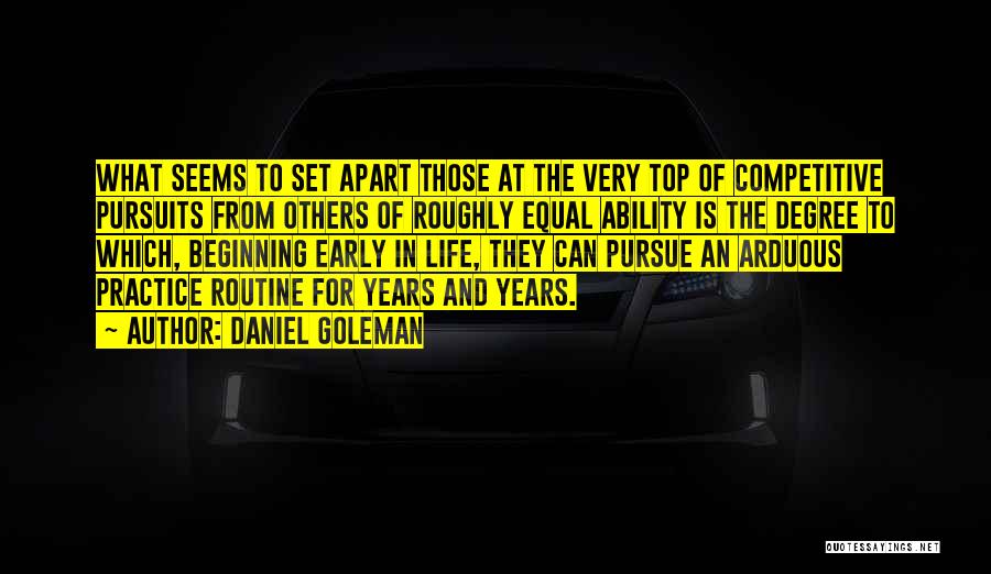 Daniel Goleman Quotes: What Seems To Set Apart Those At The Very Top Of Competitive Pursuits From Others Of Roughly Equal Ability Is