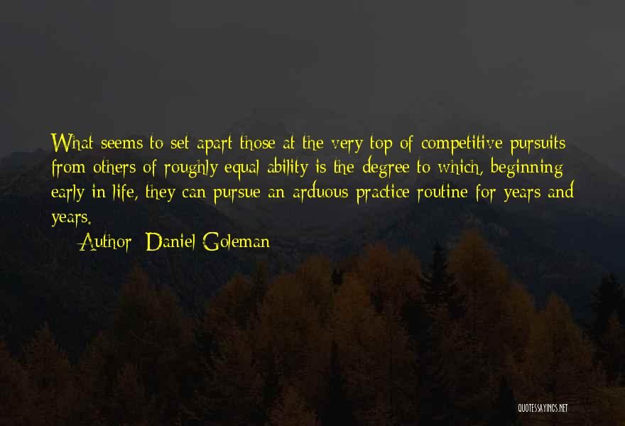 Daniel Goleman Quotes: What Seems To Set Apart Those At The Very Top Of Competitive Pursuits From Others Of Roughly Equal Ability Is