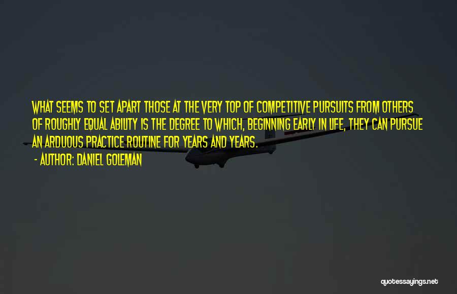 Daniel Goleman Quotes: What Seems To Set Apart Those At The Very Top Of Competitive Pursuits From Others Of Roughly Equal Ability Is