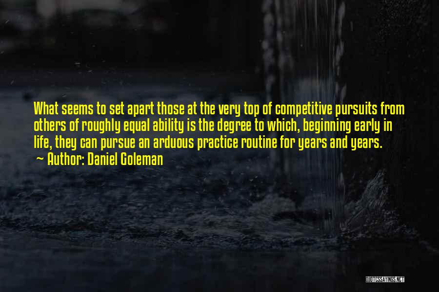 Daniel Goleman Quotes: What Seems To Set Apart Those At The Very Top Of Competitive Pursuits From Others Of Roughly Equal Ability Is