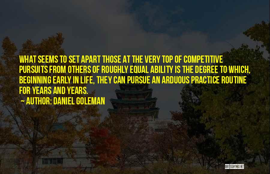 Daniel Goleman Quotes: What Seems To Set Apart Those At The Very Top Of Competitive Pursuits From Others Of Roughly Equal Ability Is