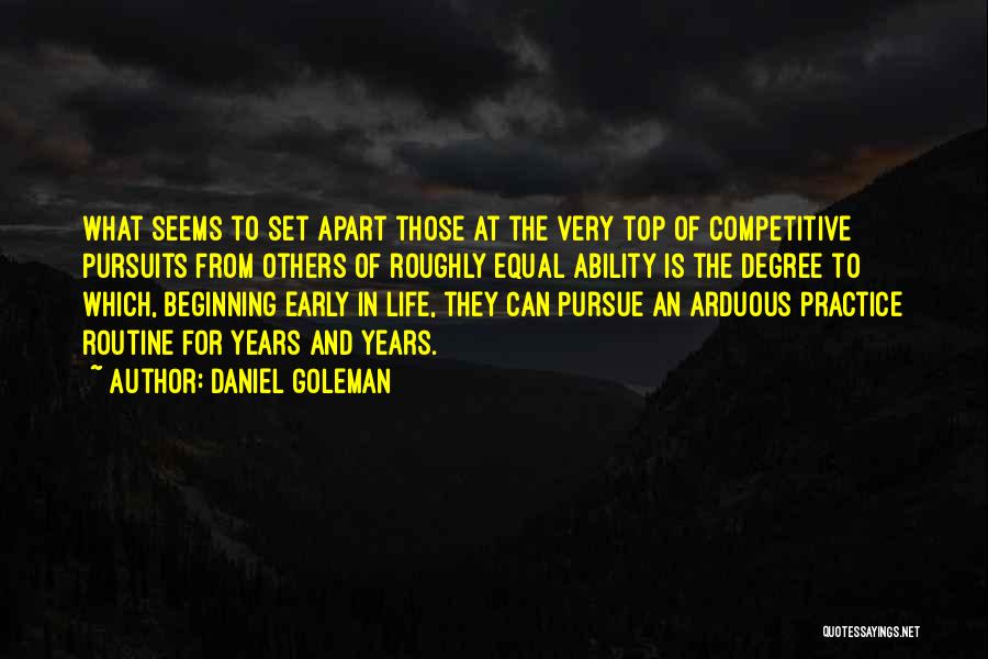 Daniel Goleman Quotes: What Seems To Set Apart Those At The Very Top Of Competitive Pursuits From Others Of Roughly Equal Ability Is