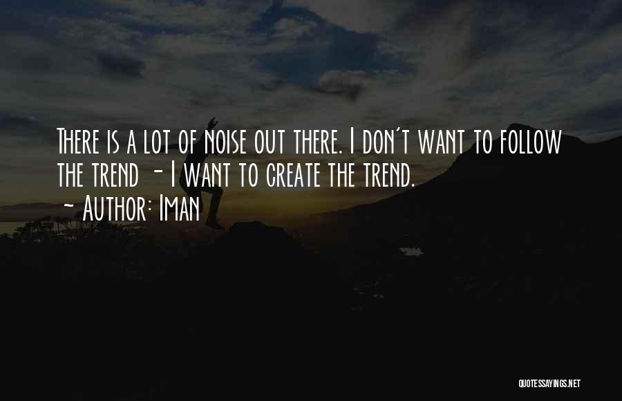 Iman Quotes: There Is A Lot Of Noise Out There. I Don't Want To Follow The Trend - I Want To Create