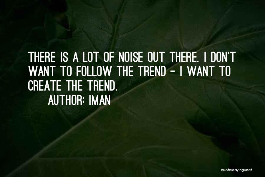 Iman Quotes: There Is A Lot Of Noise Out There. I Don't Want To Follow The Trend - I Want To Create