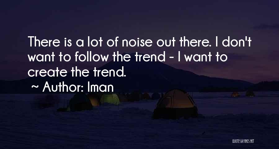 Iman Quotes: There Is A Lot Of Noise Out There. I Don't Want To Follow The Trend - I Want To Create