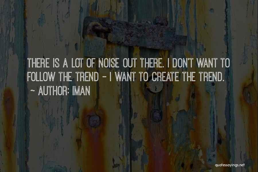 Iman Quotes: There Is A Lot Of Noise Out There. I Don't Want To Follow The Trend - I Want To Create