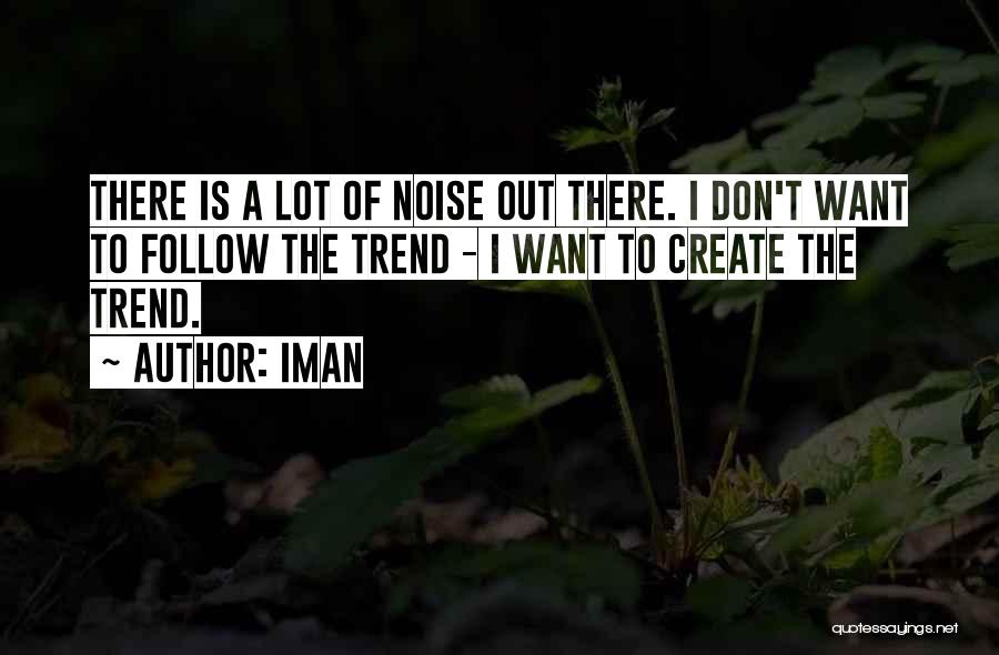 Iman Quotes: There Is A Lot Of Noise Out There. I Don't Want To Follow The Trend - I Want To Create