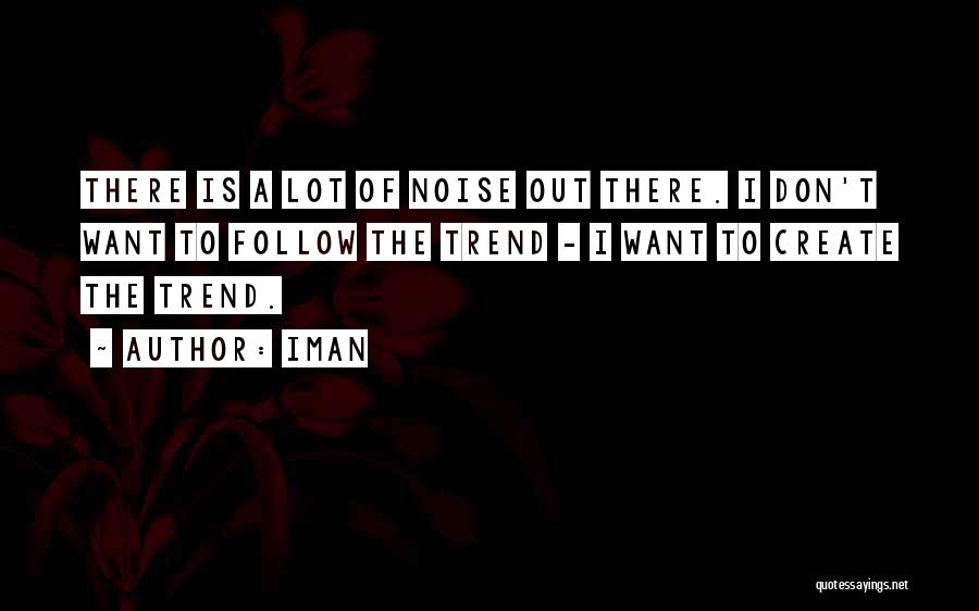 Iman Quotes: There Is A Lot Of Noise Out There. I Don't Want To Follow The Trend - I Want To Create