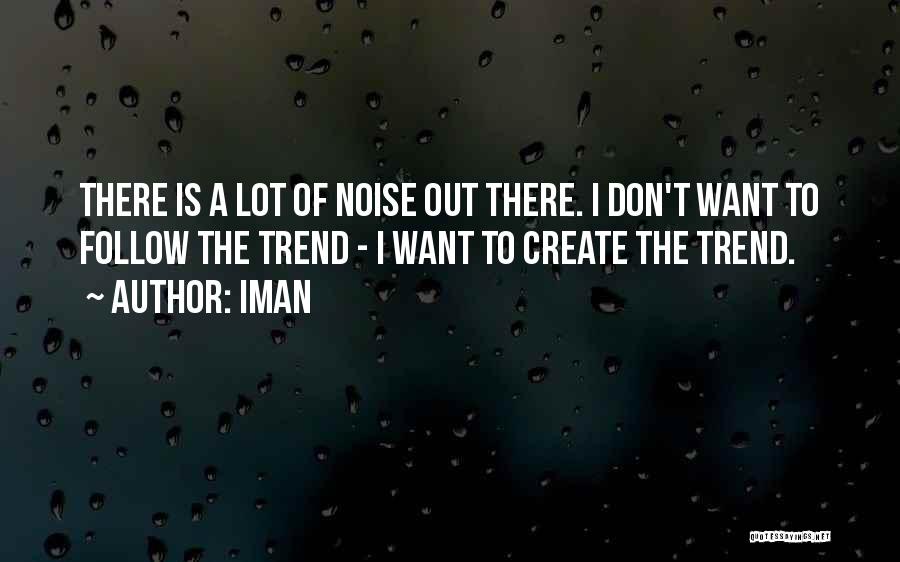 Iman Quotes: There Is A Lot Of Noise Out There. I Don't Want To Follow The Trend - I Want To Create