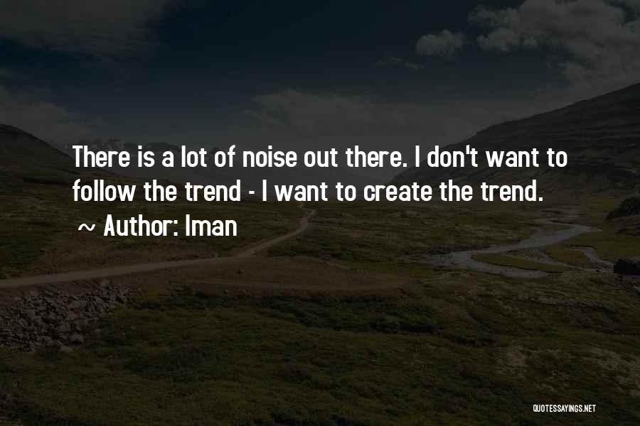 Iman Quotes: There Is A Lot Of Noise Out There. I Don't Want To Follow The Trend - I Want To Create