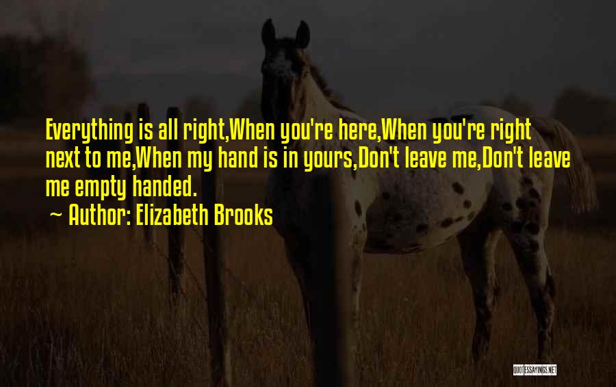 Elizabeth Brooks Quotes: Everything Is All Right,when You're Here,when You're Right Next To Me,when My Hand Is In Yours,don't Leave Me,don't Leave Me