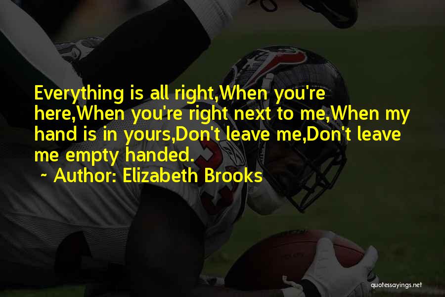 Elizabeth Brooks Quotes: Everything Is All Right,when You're Here,when You're Right Next To Me,when My Hand Is In Yours,don't Leave Me,don't Leave Me