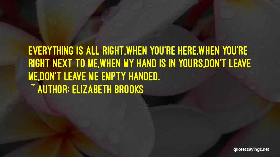 Elizabeth Brooks Quotes: Everything Is All Right,when You're Here,when You're Right Next To Me,when My Hand Is In Yours,don't Leave Me,don't Leave Me