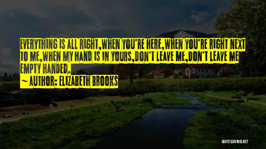 Elizabeth Brooks Quotes: Everything Is All Right,when You're Here,when You're Right Next To Me,when My Hand Is In Yours,don't Leave Me,don't Leave Me