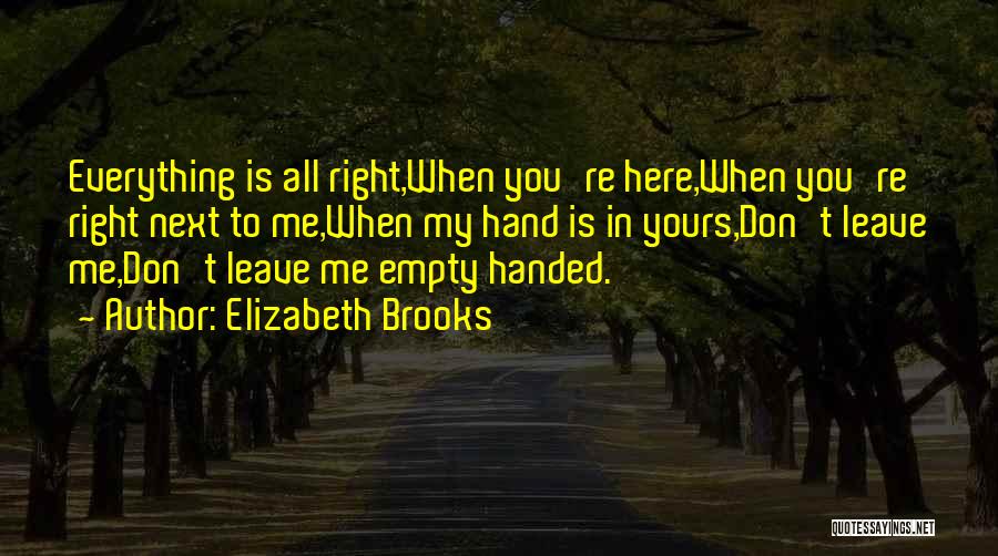 Elizabeth Brooks Quotes: Everything Is All Right,when You're Here,when You're Right Next To Me,when My Hand Is In Yours,don't Leave Me,don't Leave Me