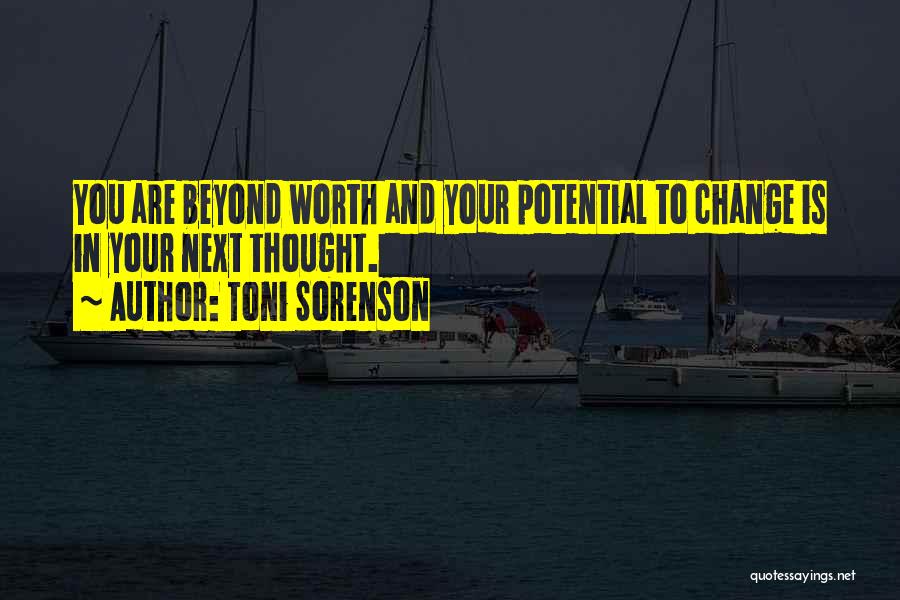 Toni Sorenson Quotes: You Are Beyond Worth And Your Potential To Change Is In Your Next Thought.