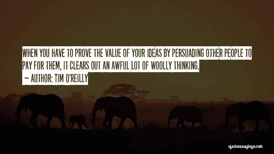 Tim O'Reilly Quotes: When You Have To Prove The Value Of Your Ideas By Persuading Other People To Pay For Them, It Clears