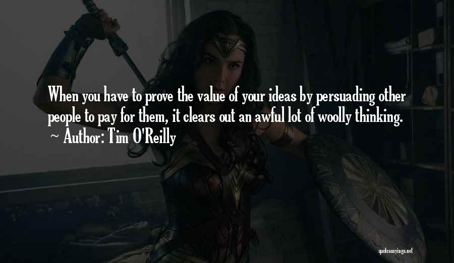 Tim O'Reilly Quotes: When You Have To Prove The Value Of Your Ideas By Persuading Other People To Pay For Them, It Clears