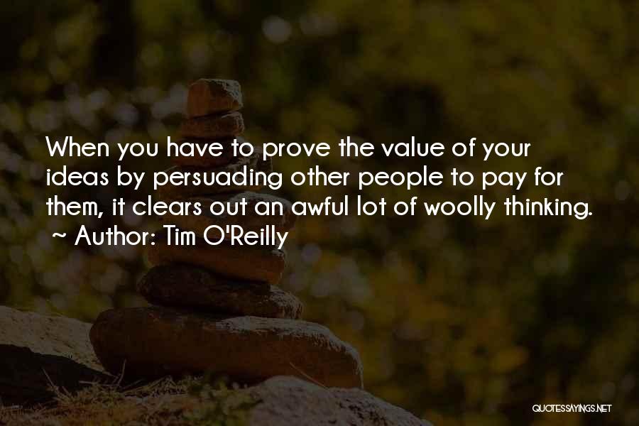 Tim O'Reilly Quotes: When You Have To Prove The Value Of Your Ideas By Persuading Other People To Pay For Them, It Clears