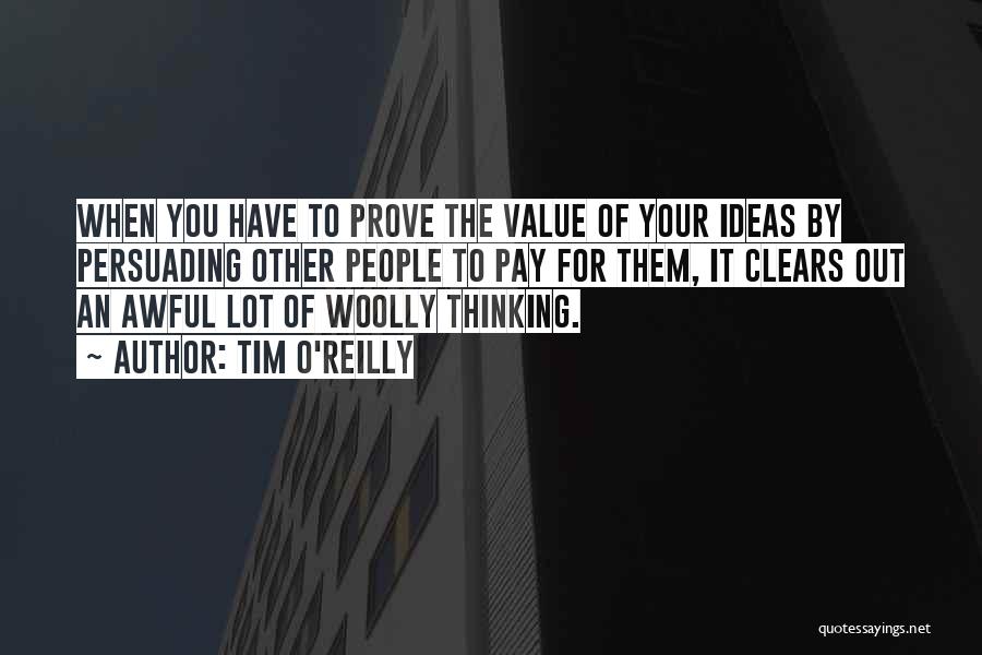 Tim O'Reilly Quotes: When You Have To Prove The Value Of Your Ideas By Persuading Other People To Pay For Them, It Clears