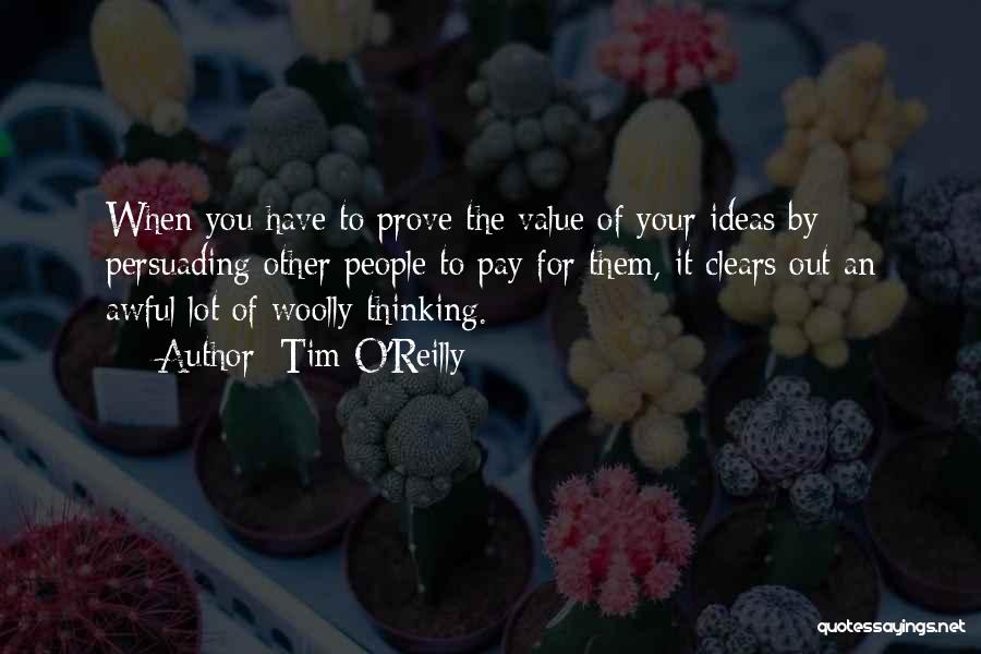 Tim O'Reilly Quotes: When You Have To Prove The Value Of Your Ideas By Persuading Other People To Pay For Them, It Clears